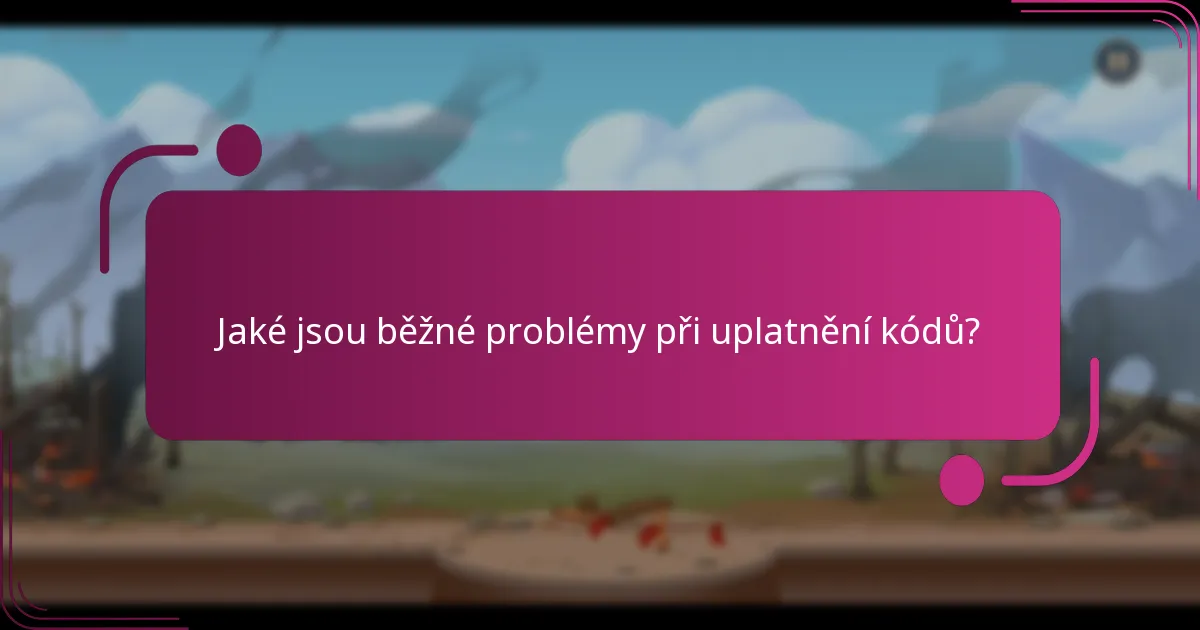 Jaké jsou běžné problémy při uplatnění kódů?